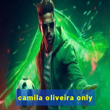 camila oliveira only